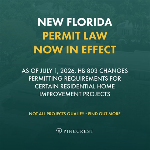 TEXT THAT READS: NEW FLORIDA PERMIT LAW NOW IN EFFECT AS OF JULY 1, 2026, HB 803 CHANGES PERMITTING REQUIREMENTS FOR CERTAIN RESIDENTIAL HOME IMPROVEMENT PROJECTS NOT ALL PROJECTS QUALIFY - FIND OUT MORE and the Pinecrest logo shows